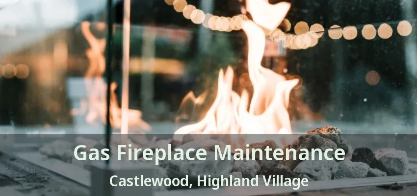 Gas Fireplace Maintenance Castlewood, Highland Village - TX