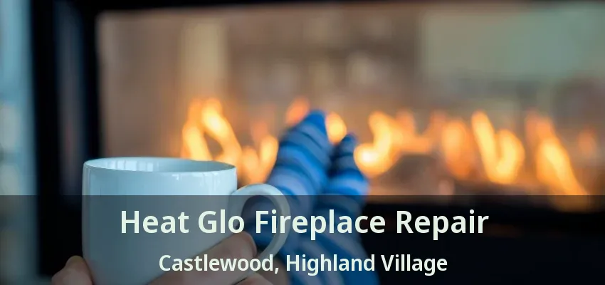 Heat Glo Fireplace Repair Castlewood, Highland Village - TX