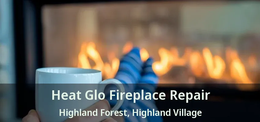 Heat Glo Fireplace Repair Highland Forest, Highland Village - TX