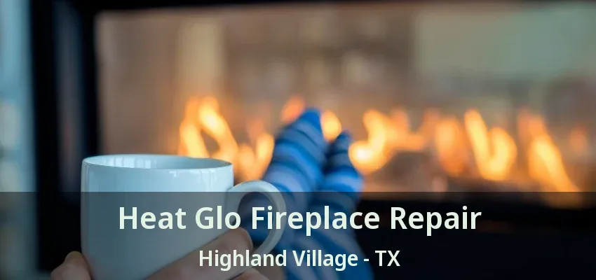 Heat Glo Fireplace Repair Highland Village - TX