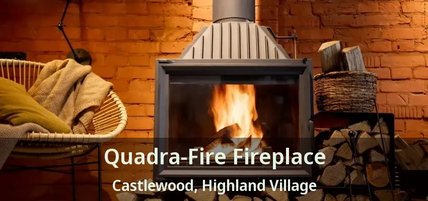 Quadra-Fire Fireplace Castlewood, Highland Village - TX
