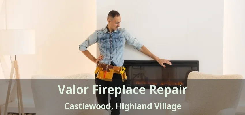 Valor Fireplace Repair Castlewood, Highland Village - TX