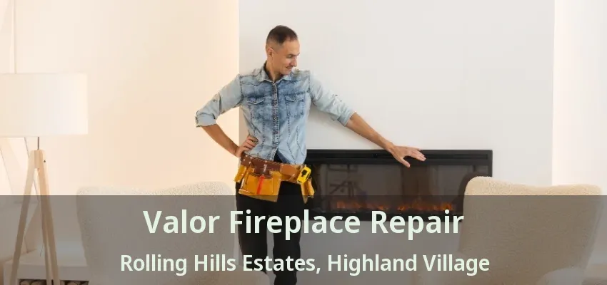 Valor Fireplace Repair Rolling Hills Estates, Highland Village - TX